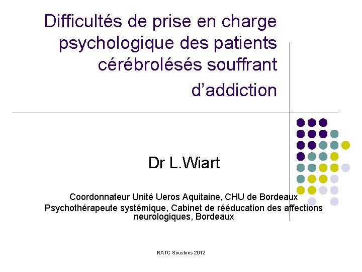 Difficultés de prise en charge psychologique des patients cérébrolésés souffrant d’addiction Dr L. Wiart