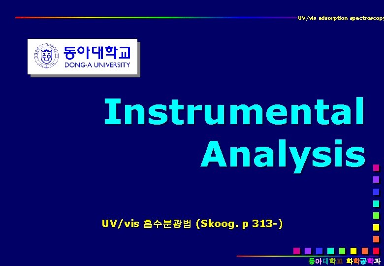 UV/vis adsorption spectroscopy Instrumental Analysis UV/vis 흡수분광법 (Skoog. p 313 -) 동아대학교 화학공학과 