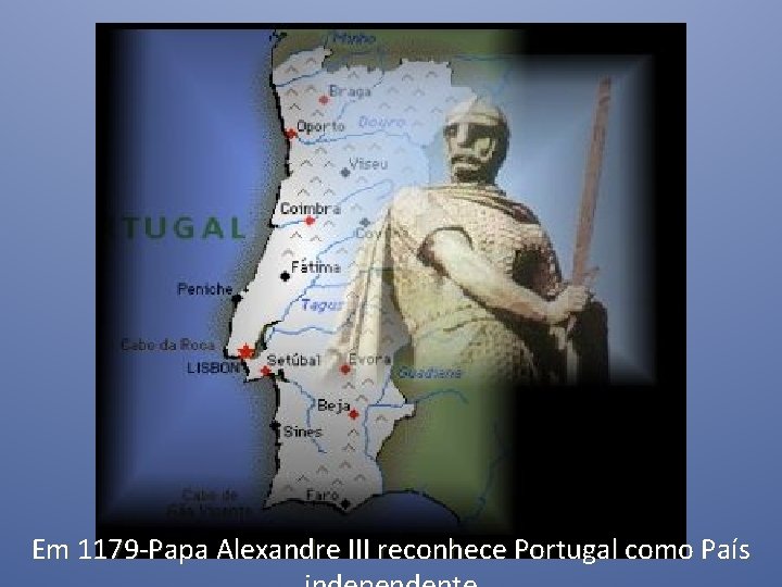 Em 1179 -Papa Alexandre III reconhece Portugal como País 