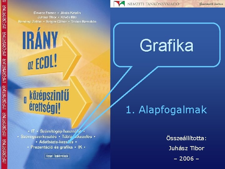 Grafika 1. Alapfogalmak Összeállította: Juhász Tibor – 2006 – 