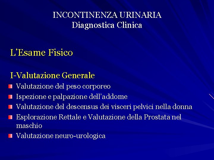 INCONTINENZA URINARIA Diagnostica Clinica L’Esame Fisico I-Valutazione Generale Valutazione del peso corporeo Ispezione e