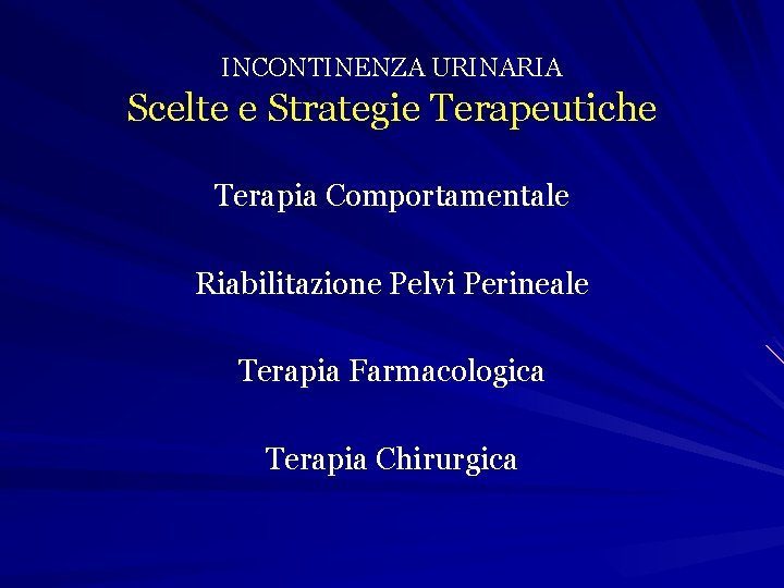 INCONTINENZA URINARIA Scelte e Strategie Terapeutiche Terapia Comportamentale Riabilitazione Pelvi Perineale Terapia Farmacologica Terapia