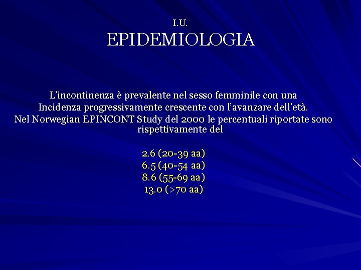 I. U. EPIDEMIOLOGIA L’incontinenza è prevalente nel sesso femminile con una Incidenza progressivamente crescente