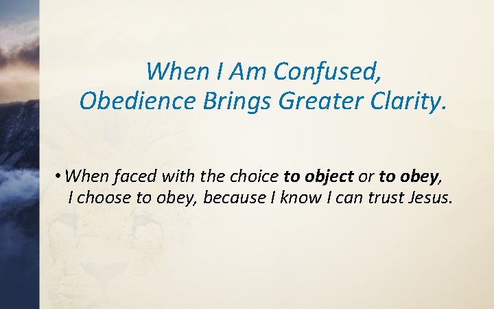 When I Am Confused, Obedience Brings Greater Clarity. • When faced with the choice