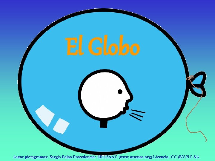 El Globo Autor pictogramas: Sergio Palao Procedencia: ARASAAC (www. arasaac. org) Licencia: CC (BY-NC-SA