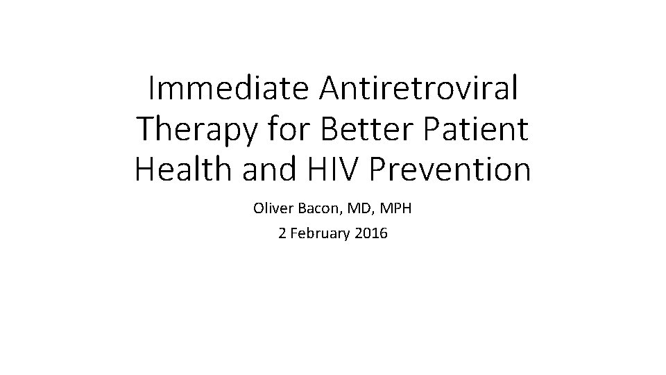 Immediate Antiretroviral Therapy for Better Patient Health and HIV Prevention Oliver Bacon, MD, MPH