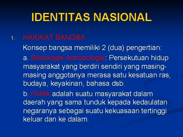 IDENTITAS NASIONAL 1. HAKIKAT BANGSA Konsep bangsa memiliki 2 (dua) pengertian: a. Sosiologis Antropologis: