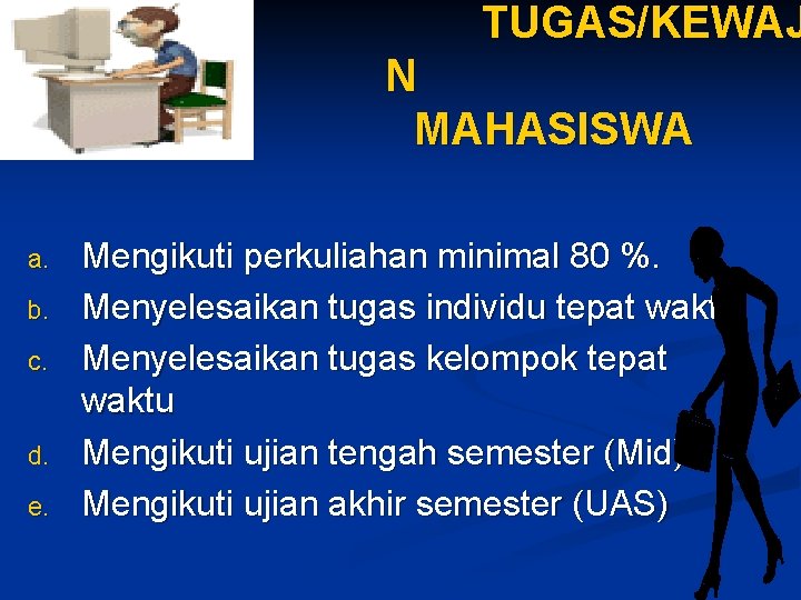 TUGAS/KEWAJ N MAHASISWA a. b. c. d. e. Mengikuti perkuliahan minimal 80 %. Menyelesaikan