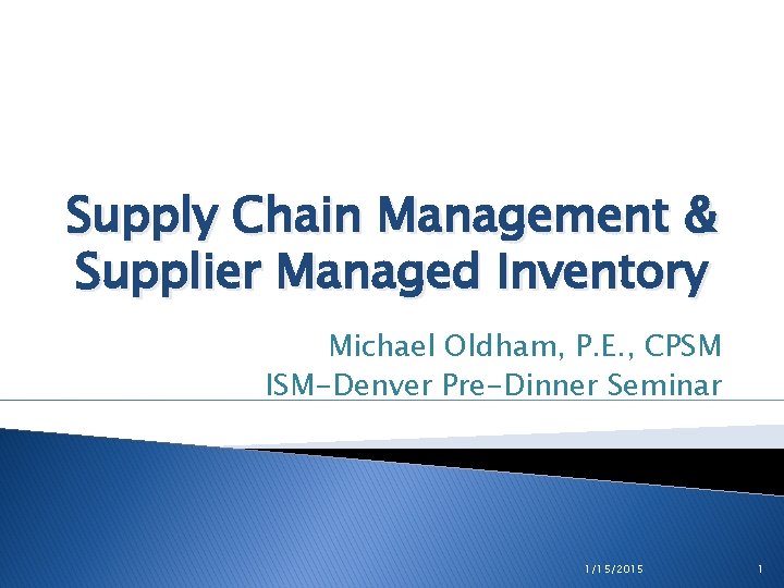 Supply Chain Management & Supplier Managed Inventory Michael Oldham, P. E. , CPSM ISM-Denver Supply Chain Management & Supplier Managed Inventory Michael Oldham, P. E. , CPSM ISM-Denver