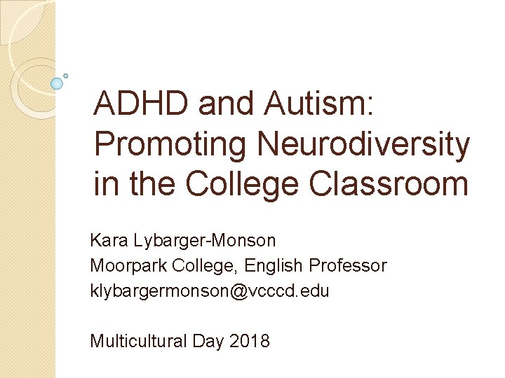 ADHD and Autism: Promoting Neurodiversity in the College Classroom Kara Lybarger-Monson Moorpark College, English