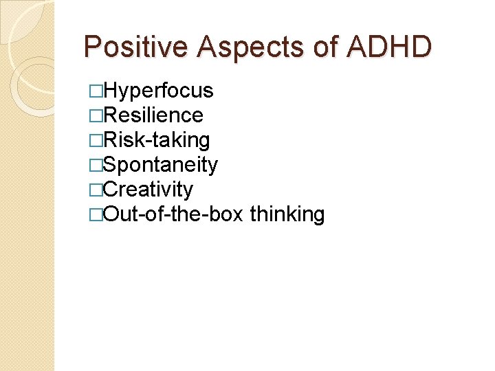 Positive Aspects of ADHD �Hyperfocus �Resilience �Risk-taking �Spontaneity �Creativity �Out-of-the-box thinking 
