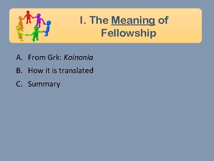 I. The Meaning of Fellowship A. From Grk: Koinonia B. How it is translated