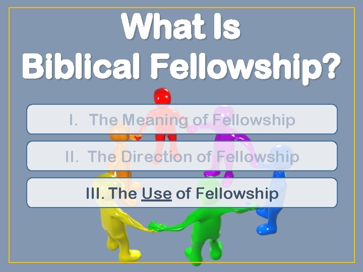 What Is Biblical Fellowship? I. The Meaning of Fellowship II. The Direction of Fellowship
