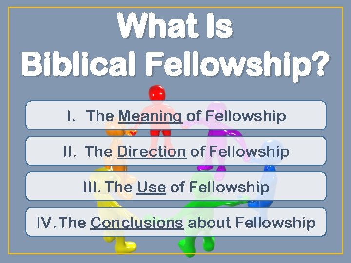 What Is Biblical Fellowship? I. The Meaning of Fellowship II. The Direction of Fellowship