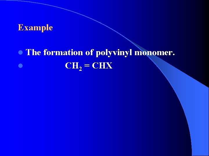 Example l The formation of polyvinyl monomer. l CH 2 = CHX 