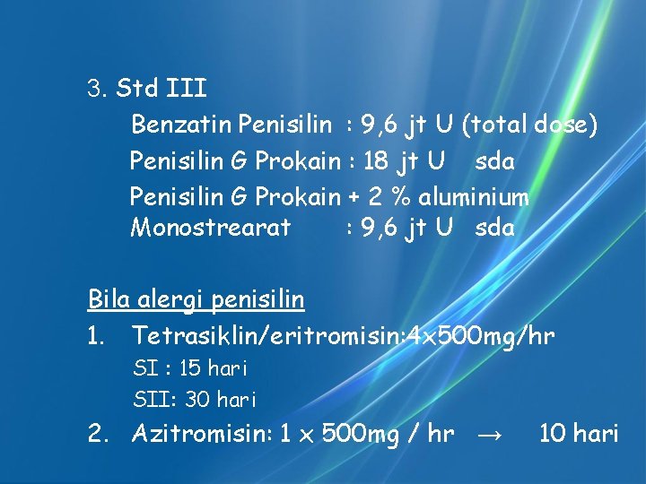 3. Std III Benzatin Penisilin : 9, 6 jt U (total dose) Penisilin G