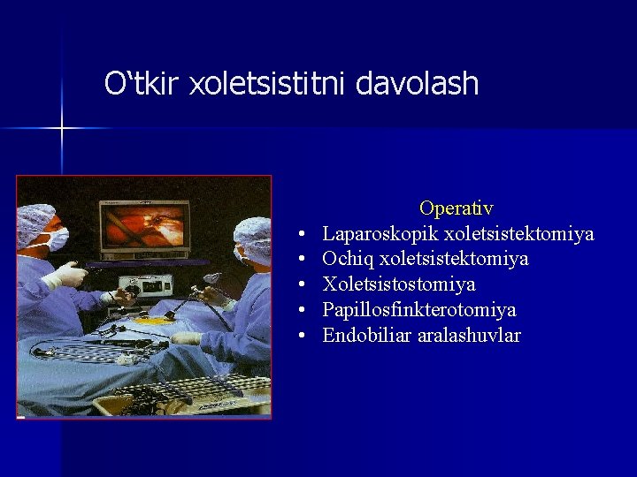 O‘tkir xoletsistitni davolash • • • Operativ Laparoskopik xoletsistektomiya Ochiq xoletsistektomiya Xoletsistostomiya Papillosfinkterotomiya Endobiliar