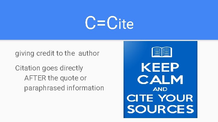 C=Cite giving credit to the author Citation goes directly AFTER the quote or paraphrased