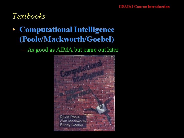 G 5 AIAI Course Introduction Textbooks • Computational Intelligence (Poole/Mackworth/Goebel) – As good as