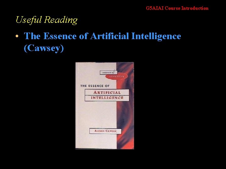 G 5 AIAI Course Introduction Useful Reading • The Essence of Artificial Intelligence (Cawsey)