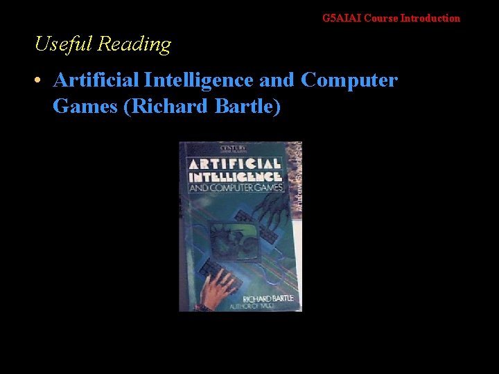 G 5 AIAI Course Introduction Useful Reading • Artificial Intelligence and Computer Games (Richard