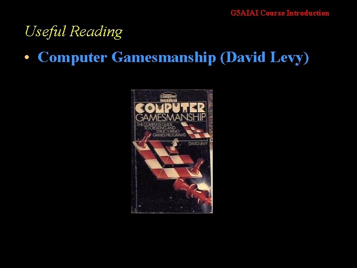 G 5 AIAI Course Introduction Useful Reading • Computer Gamesmanship (David Levy) 