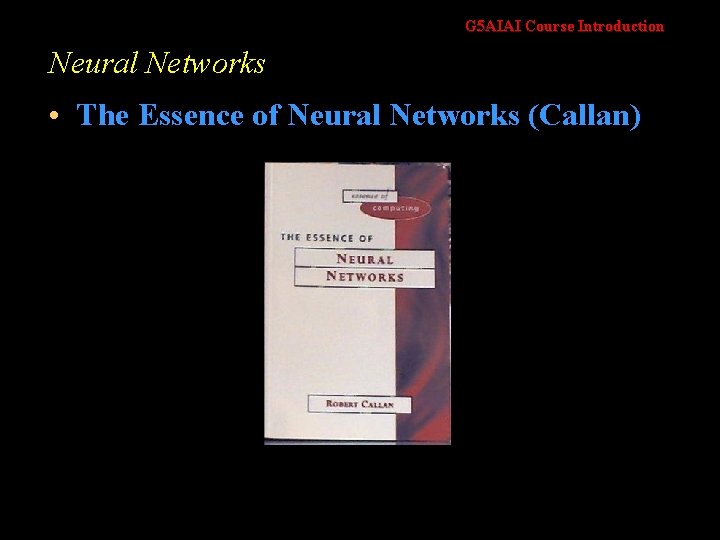 G 5 AIAI Course Introduction Neural Networks • The Essence of Neural Networks (Callan)