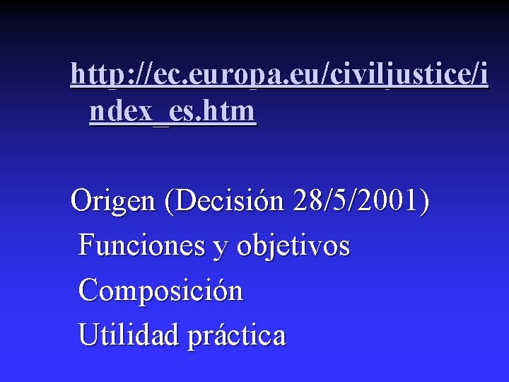 http: //ec. europa. eu/civiljustice/i ndex_es. htm Origen (Decisión 28/5/2001) Funciones y objetivos Composición Utilidad