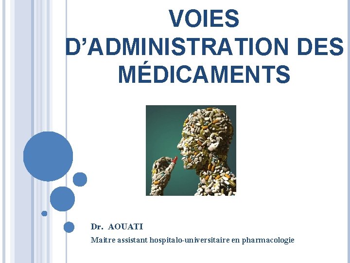 VOIES D’ADMINISTRATION DES MÉDICAMENTS Dr. AOUATI Maitre assistant hospitalo-universitaire en pharmacologie 