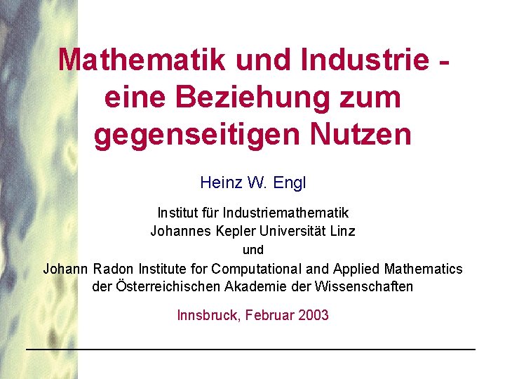 Mathematik und Industrie eine Beziehung zum gegenseitigen Nutzen Heinz W. Engl Institut für Industriemathematik