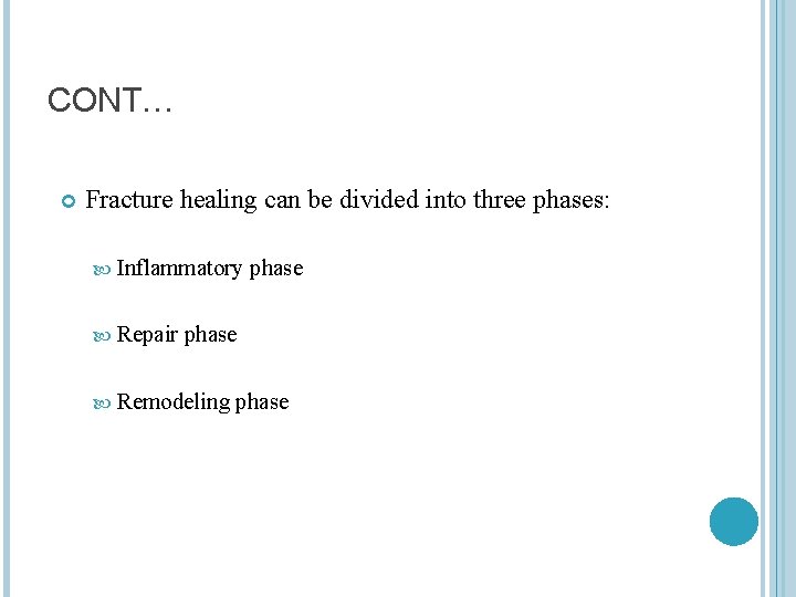 CONT… Fracture healing can be divided into three phases: Inflammatory phase Repair phase Remodeling