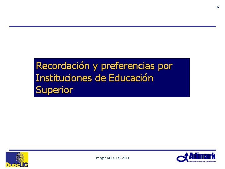 6 Recordación y preferencias por Instituciones de Educación Superior Imagen DUOC UC, 2004 