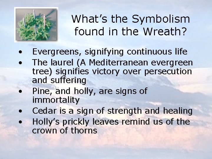 What’s the Symbolism found in the Wreath? • • • Evergreens, signifying continuous life