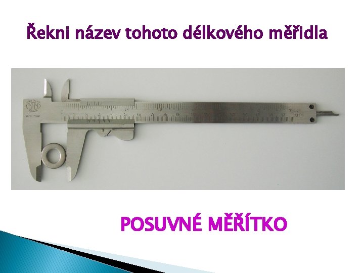 Řekni název tohoto délkového měřidla POSUVNÉ MĚŘÍTKO 