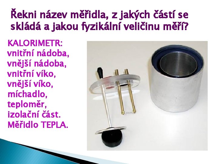 Řekni název měřidla, z jakých částí se skládá a jakou fyzikální veličinu měří? KALORIMETR: