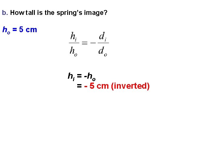 b. How tall is the spring’s image? ho = 5 cm hi = -ho
