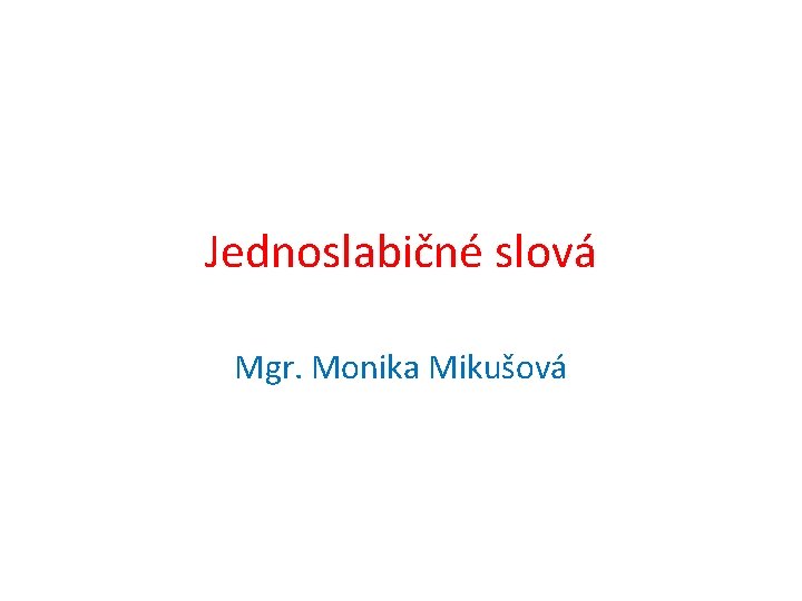 Jednoslabičné slová Mgr. Monika Mikušová 