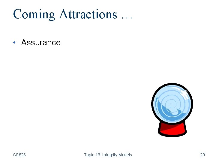 Coming Attractions … • Assurance CS 526 Topic 19: Integrity Models 29 