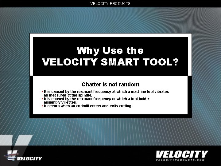 VELOCITY PRODUCTS Why Use the VELOCITY SMART TOOL? Chatter is not random • It