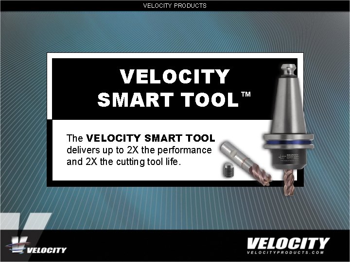 VELOCITY PRODUCTS VELOCITY SMART TOOL™ The VELOCITY SMART TOOL delivers up to 2 X