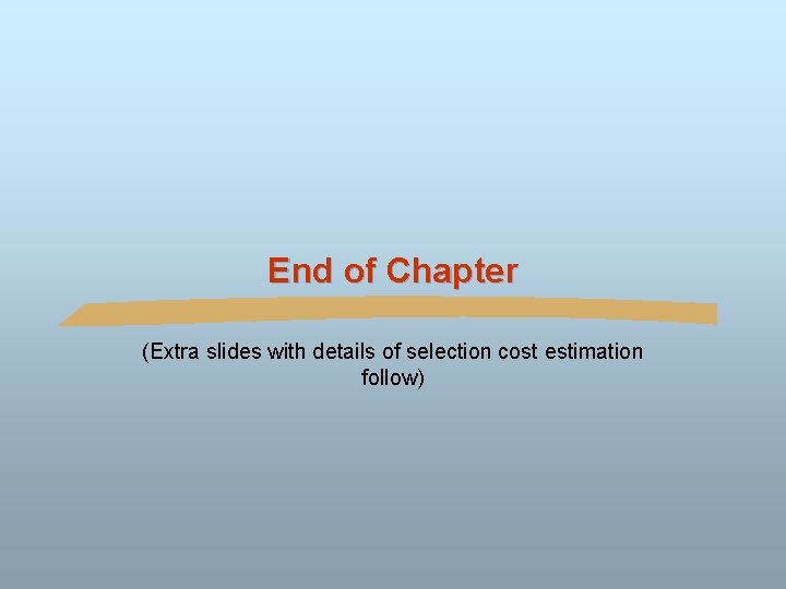 End of Chapter (Extra slides with details of selection cost estimation follow) 