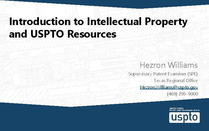 Introduction to Intellectual Property and USPTO Resources Hezron Williams Supervisory Patent Examiner (SPE) Texas