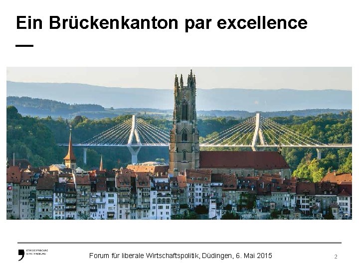 Ein Brückenkanton par excellence — Forum für liberale Wirtschaftspolitik, Düdingen, 6. Mai 2015 2