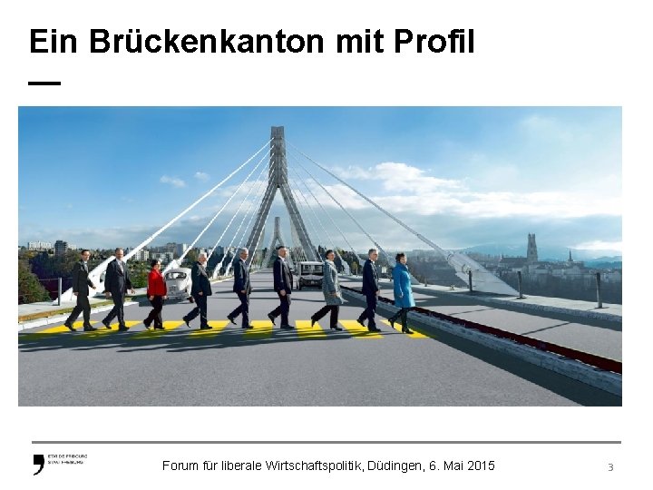 Ein Brückenkanton mit Profil — Forum für liberale Wirtschaftspolitik, Düdingen, 6. Mai 2015 3