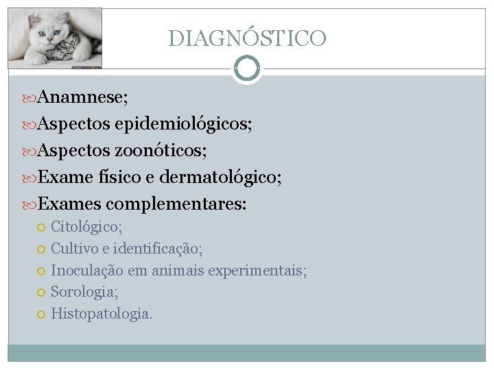 DIAGNÓSTICO Anamnese; Aspectos epidemiológicos; Aspectos zoonóticos; Exame físico e dermatológico; Exames complementares: Citológico; Cultivo