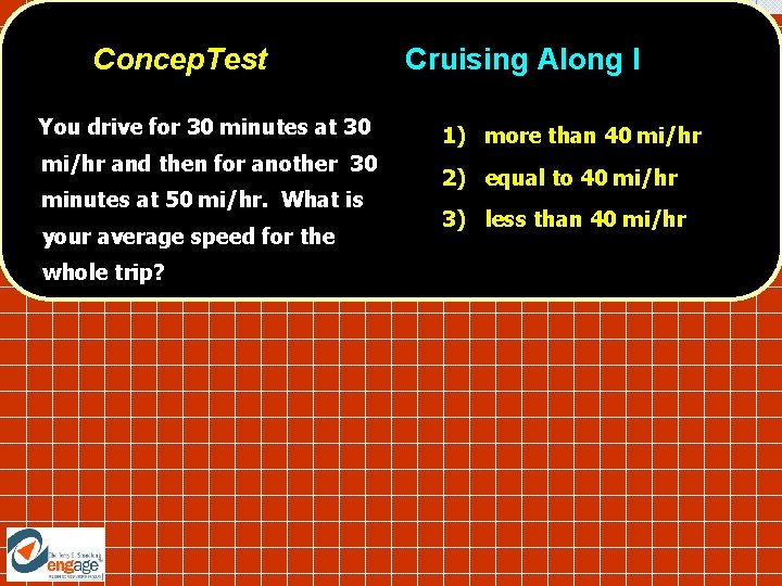 Concep. Test You drive for 30 minutes at 30 mi/hr and then for another