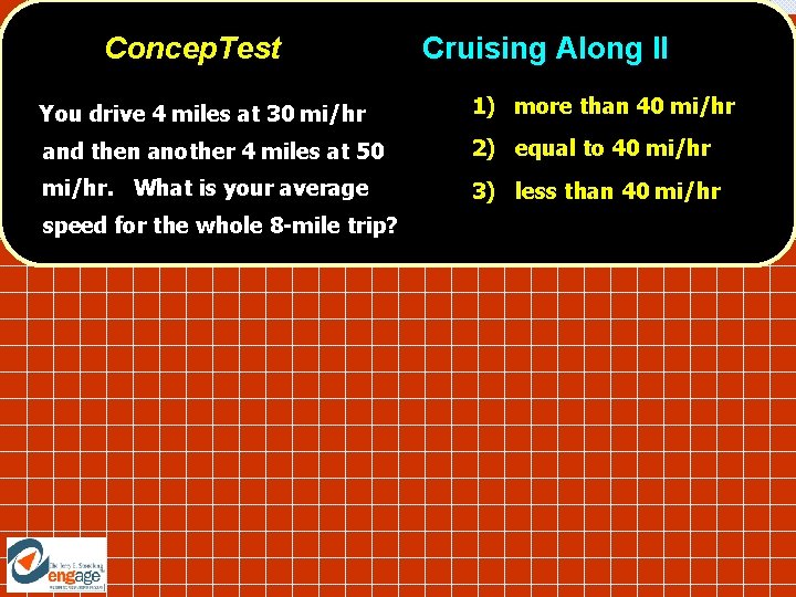 Concep. Test Cruising Along II You drive 4 miles at 30 mi/hr 1) more