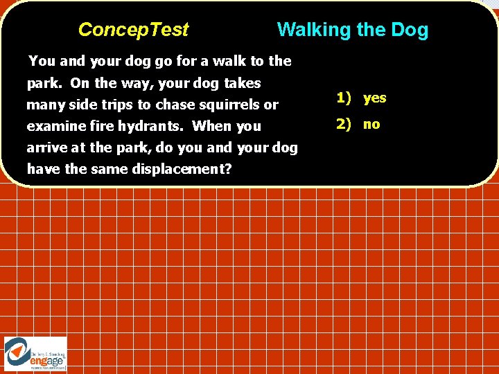 Concep. Test Walking the Dog You and your dog go for a walk to