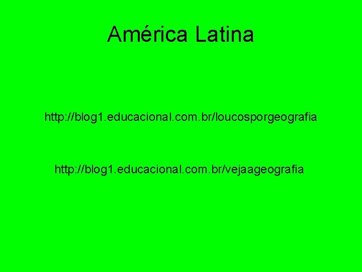 América Latina http: //blog 1. educacional. com. br/loucosporgeografia http: //blog 1. educacional. com. br/vejaageografia