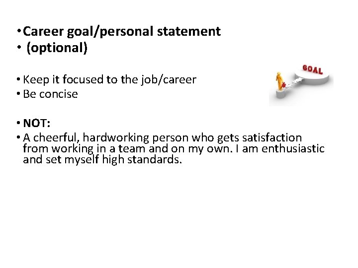  • Career goal/personal statement • (optional) • Keep it focused to the job/career